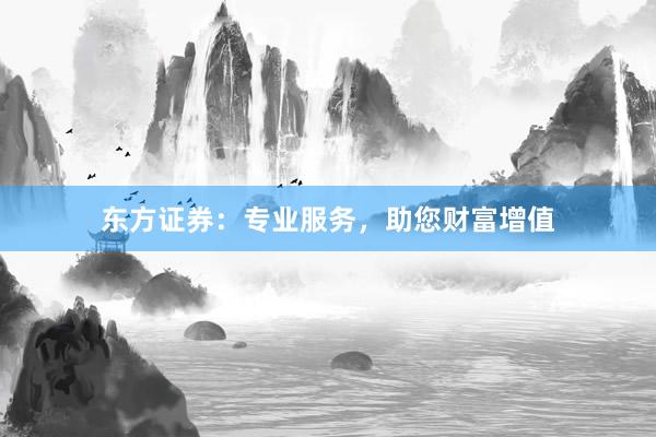 东方证券：专业服务，助您财富增值