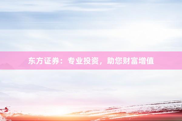 东方证券：专业投资，助您财富增值