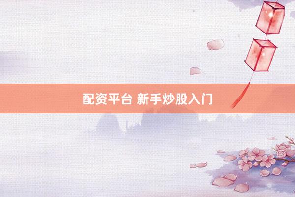配资平台 新手炒股入门