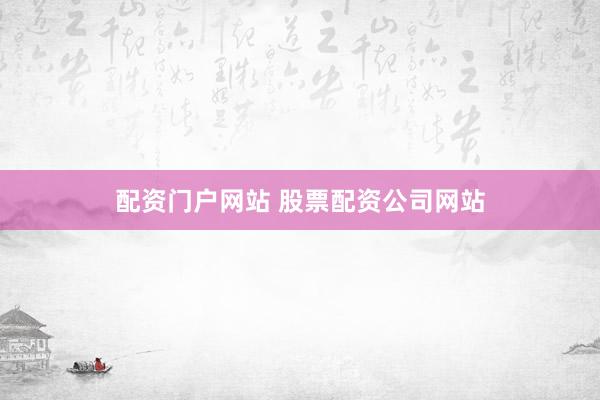 配资门户网站 股票配资公司网站