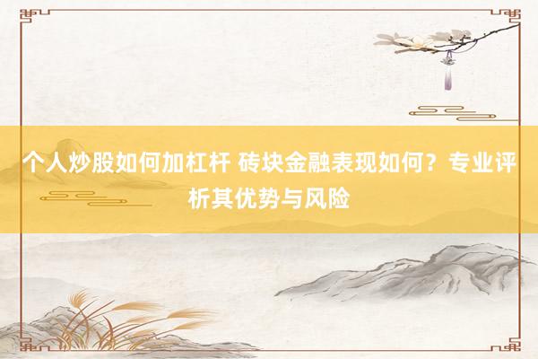 个人炒股如何加杠杆 砖块金融表现如何？专业评析其优势与风险
