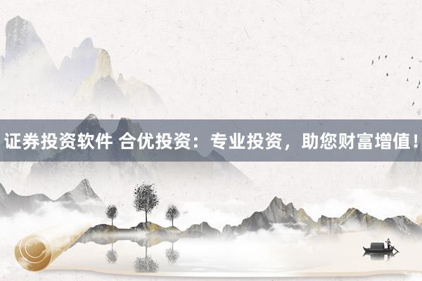 证券投资软件 合优投资：专业投资，助您财富增值！