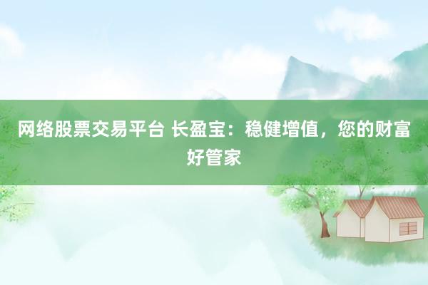 网络股票交易平台 长盈宝：稳健增值，您的财富好管家