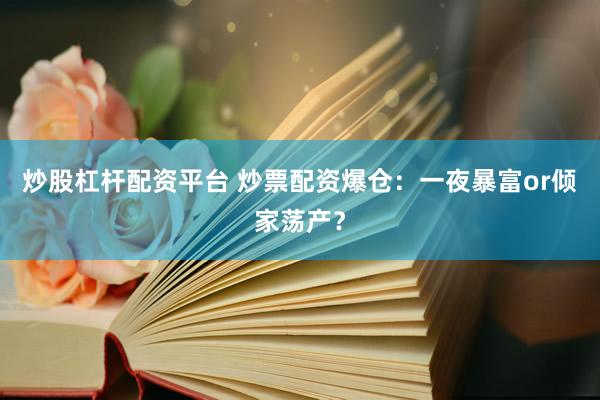 炒股杠杆配资平台 炒票配资爆仓：一夜暴富or倾家荡产？
