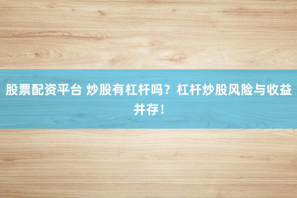 股票配资平台 炒股有杠杆吗？杠杆炒股风险与收益并存！