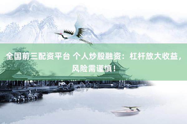 全国前三配资平台 个人炒股融资：杠杆放大收益，风险需谨慎！