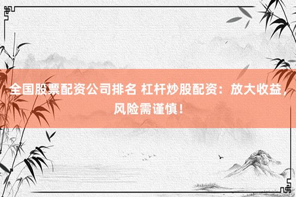 全国股票配资公司排名 杠杆炒股配资：放大收益，风险需谨慎！