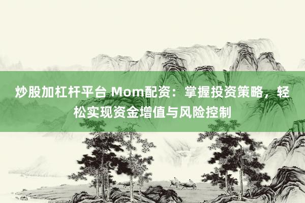 炒股加杠杆平台 Mom配资：掌握投资策略，轻松实现资金增值与风险控制