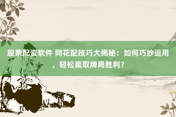 股票配资软件 同花配技巧大揭秘：如何巧妙运用，轻松赢取牌局胜利？