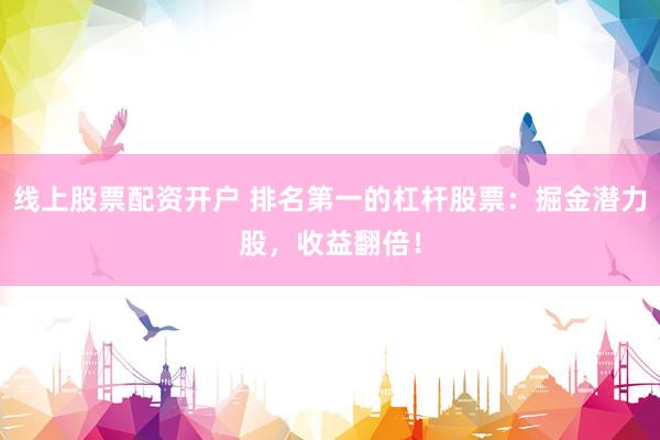 线上股票配资开户 排名第一的杠杆股票：掘金潜力股，收益翻倍！
