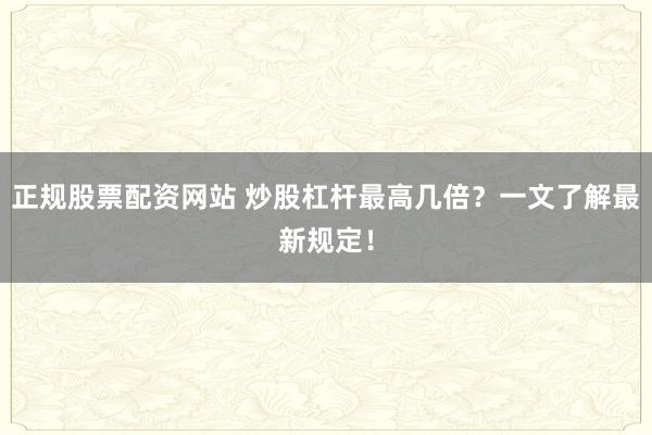 正规股票配资网站 炒股杠杆最高几倍？一文了解最新规定！