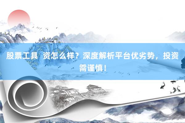 股票工具  资怎么样？深度解析平台优劣势，投资需谨慎！