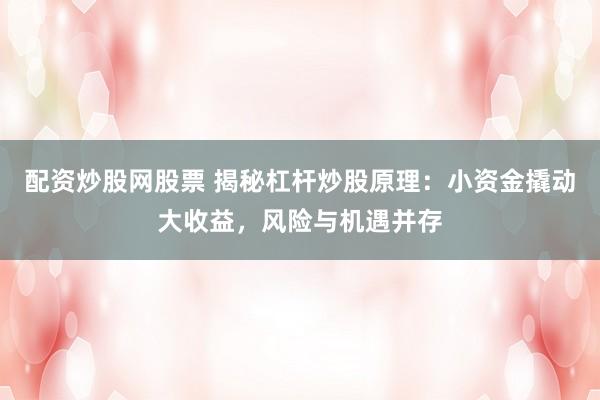 配资炒股网股票 揭秘杠杆炒股原理：小资金撬动大收益，风险与机遇并存