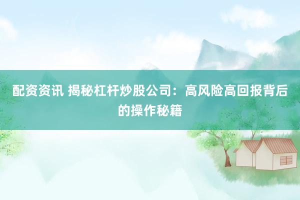 配资资讯 揭秘杠杆炒股公司：高风险高回报背后的操作秘籍