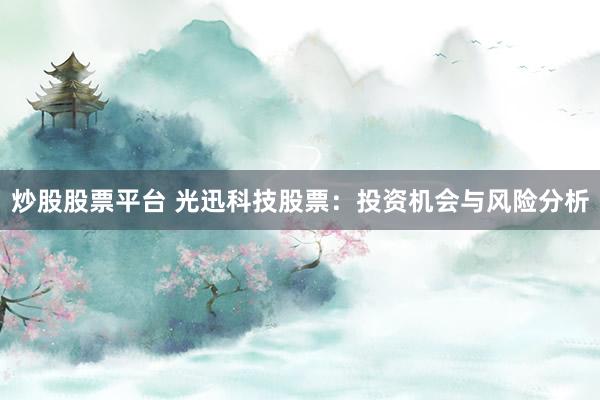 炒股股票平台 光迅科技股票：投资机会与风险分析