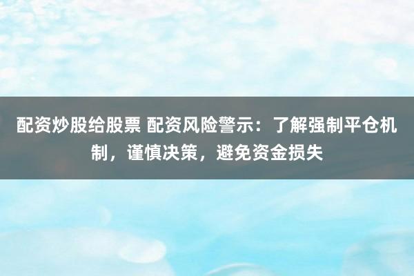 配资炒股给股票 配资风险警示：了解强制平仓机制，谨慎决策，避免资金损失
