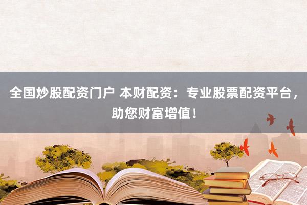 全国炒股配资门户 本财配资：专业股票配资平台，助您财富增值！