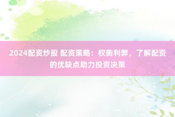 2024配资炒股 配资策略：权衡利弊，了解配资的优缺点助力投资决策