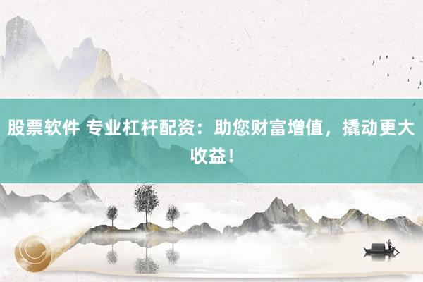 股票软件 专业杠杆配资：助您财富增值，撬动更大收益！