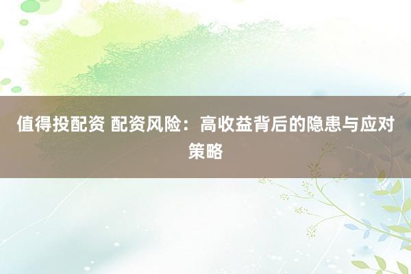 值得投配资 配资风险：高收益背后的隐患与应对策略