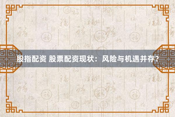 股指配资 股票配资现状：风险与机遇并存？