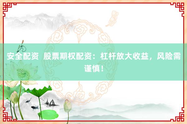 安全配资  股票期权配资：杠杆放大收益，风险需谨慎！