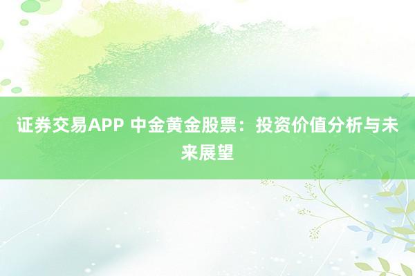 证券交易APP 中金黄金股票：投资价值分析与未来展望