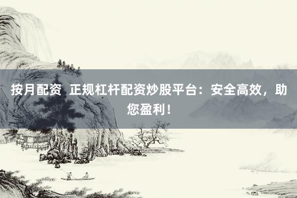 按月配资  正规杠杆配资炒股平台：安全高效，助您盈利！