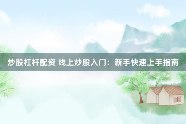 炒股杠杆配资 线上炒股入门：新手快速上手指南