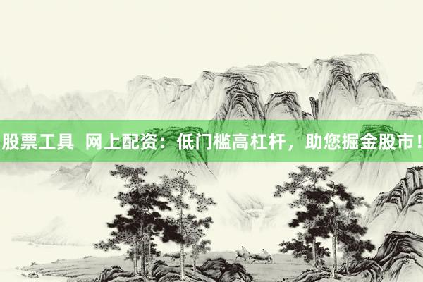 股票工具  网上配资：低门槛高杠杆，助您掘金股市！