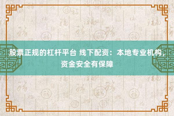 股票正规的杠杆平台 线下配资：本地专业机构，资金安全有保障