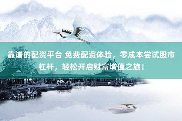 靠谱的配资平台 免费配资体验，零成本尝试股市杠杆，轻松开启财富增值之旅！