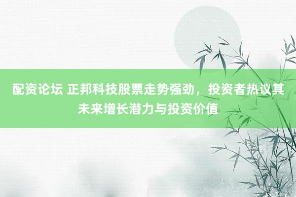 配资论坛 正邦科技股票走势强劲，投资者热议其未来增长潜力与投资价值
