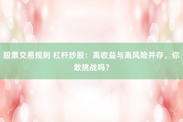 股票交易规则 杠杆炒股：高收益与高风险并存，你敢挑战吗？