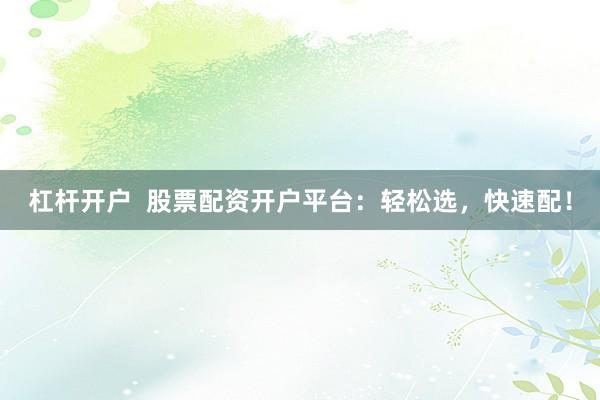 杠杆开户  股票配资开户平台：轻松选，快速配！