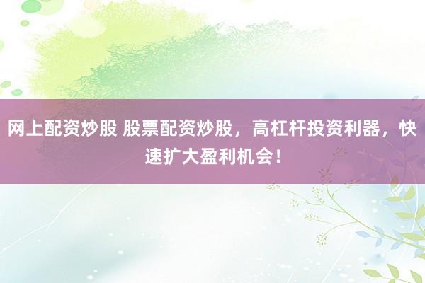 网上配资炒股 股票配资炒股，高杠杆投资利器，快速扩大盈利机会！