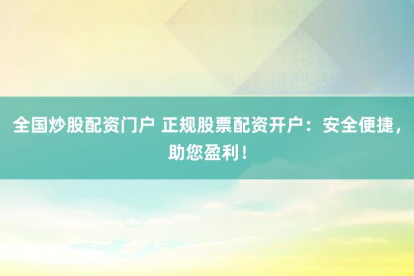 全国炒股配资门户 正规股票配资开户：安全便捷，助您盈利！