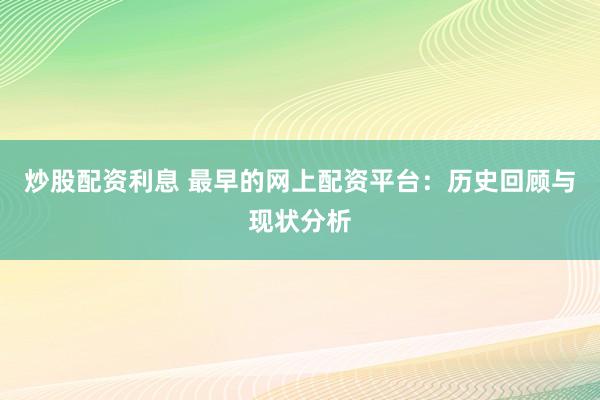炒股配资利息 最早的网上配资平台：历史回顾与现状分析