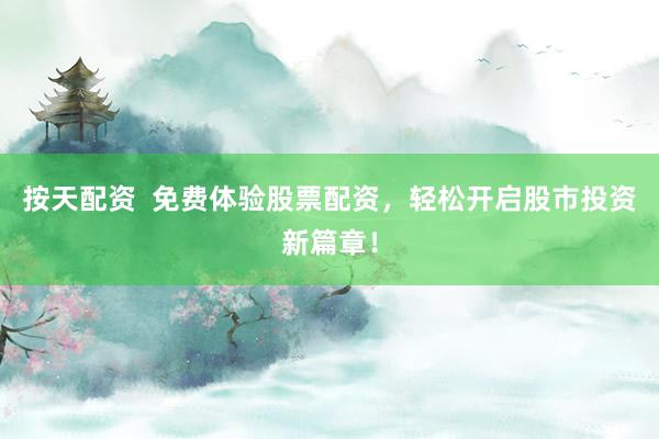 按天配资  免费体验股票配资，轻松开启股市投资新篇章！