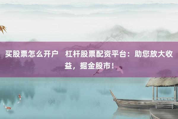买股票怎么开户   杠杆股票配资平台：助您放大收益，掘金股市！