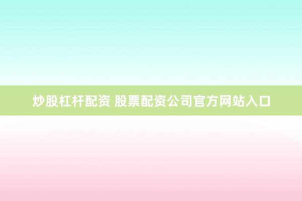 炒股杠杆配资 股票配资公司官方网站入口