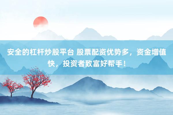 安全的杠杆炒股平台 股票配资优势多，资金增值快，投资者致富好帮手！