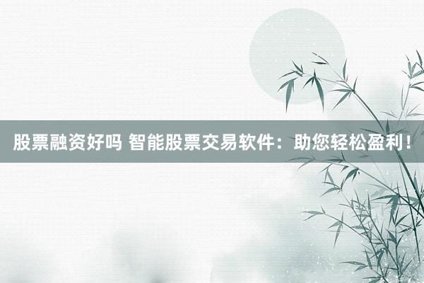 股票融资好吗 智能股票交易软件：助您轻松盈利！