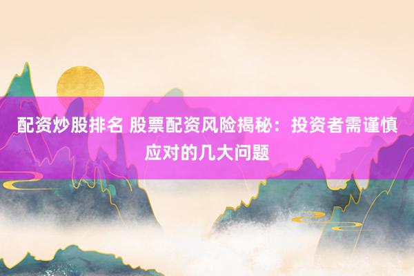 配资炒股排名 股票配资风险揭秘：投资者需谨慎应对的几大问题