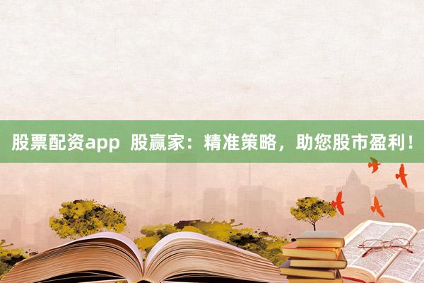 股票配资app  股赢家：精准策略，助您股市盈利！