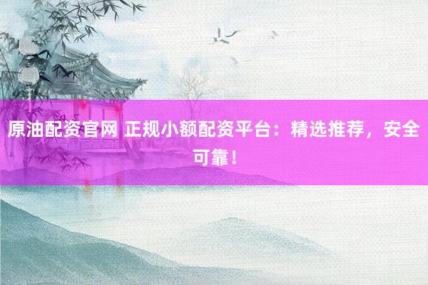 原油配资官网 正规小额配资平台:精选推荐,安全可靠!