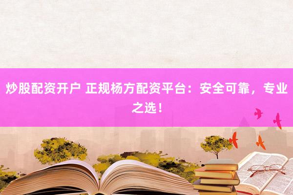 炒股配资开户 正规杨方配资平台:安全可靠,专业之选!