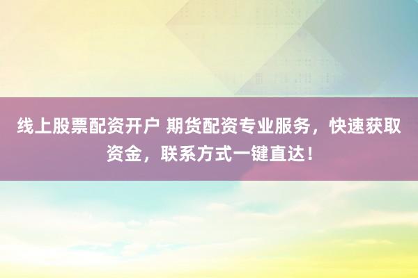 线上股票配资开户 期货配资专业服务,快速获取资金,联系方式一键直达!