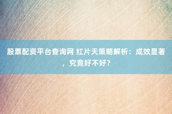 股票配资平台查询网 红片天策略解析:成效显著,究竟好不好?