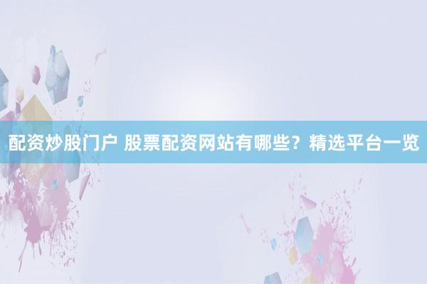 配资炒股门户 股票配资网站有哪些?精选平台一览